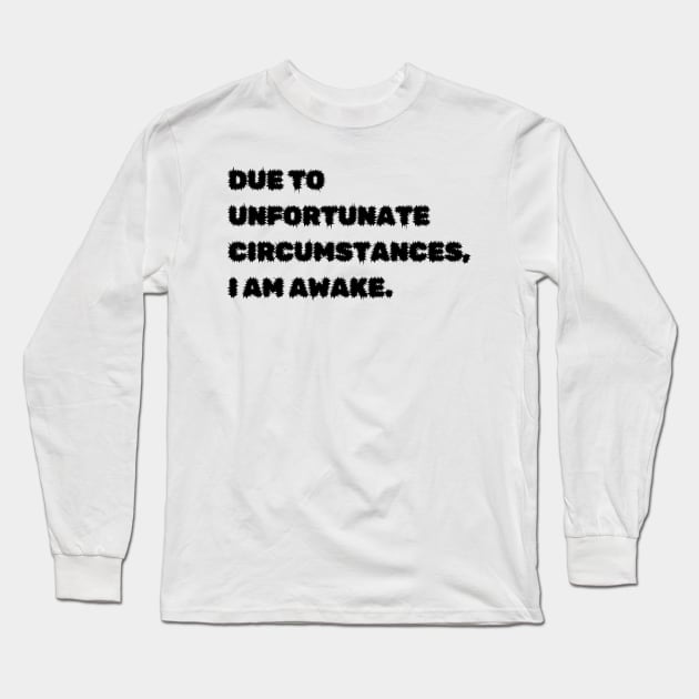 Due to unfortunate circumstances, I am awake. Long Sleeve T-Shirt by mdr design